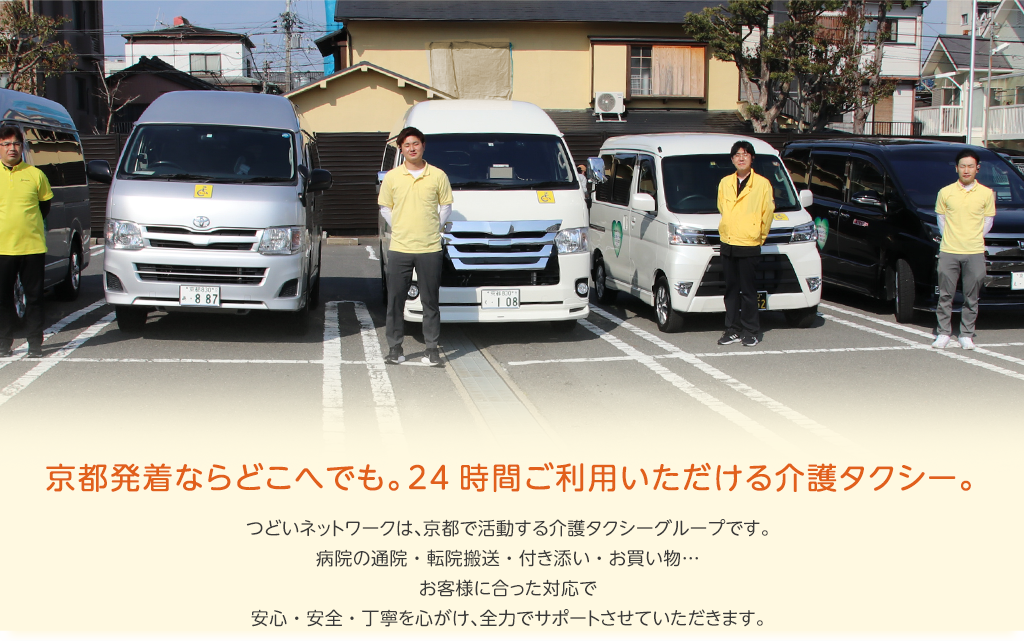 京都発着ならどこへでも。24時間ご利用いただける介護タクシー。
          つどいネットワークは、京都で活動する介護タクシーグループです。
病院の通院・転院搬送・付き添い・お買い物…
お客様に合った対応で安心・安全・丁寧を心がけ、全力でサポートさせていただきます。